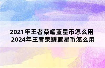 2021年王者荣耀蓝星币怎么用 2024年王者荣耀蓝星币怎么用